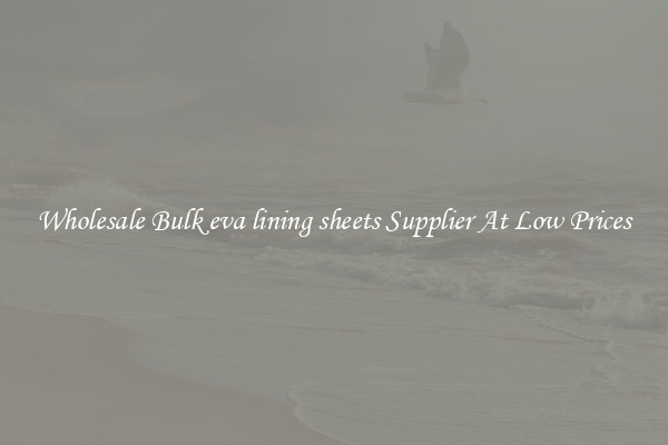 Wholesale Bulk eva lining sheets Supplier At Low Prices