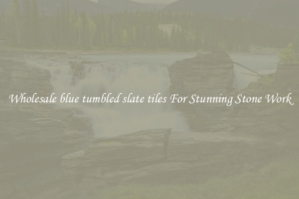 Wholesale blue tumbled slate tiles For Stunning Stone Work