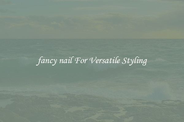 fancy nail For Versatile Styling