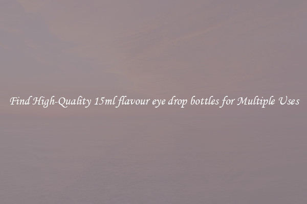 Find High-Quality 15ml flavour eye drop bottles for Multiple Uses