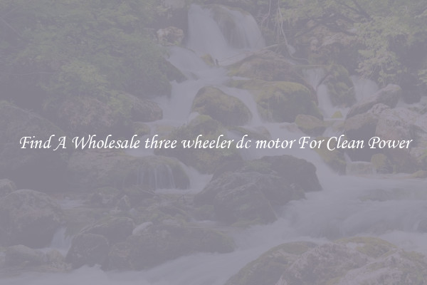Find A Wholesale three wheeler dc motor For Clean Power