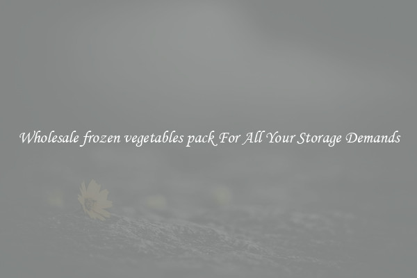 Wholesale frozen vegetables pack For All Your Storage Demands