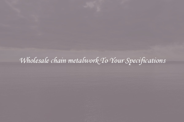 Wholesale chain metalwork To Your Specifications
