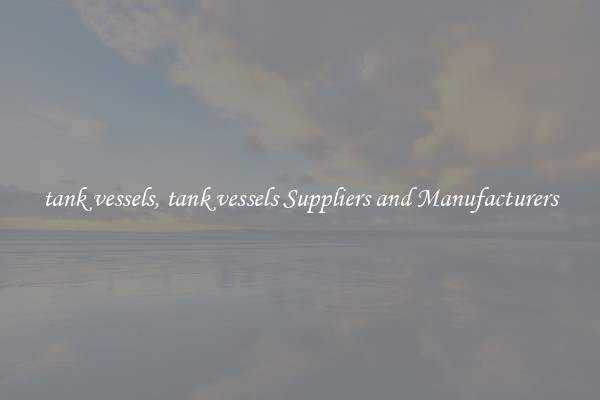 tank vessels, tank vessels Suppliers and Manufacturers