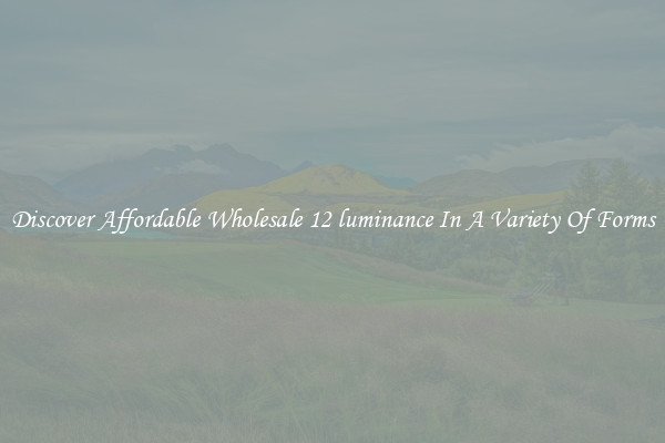 Discover Affordable Wholesale 12 luminance In A Variety Of Forms