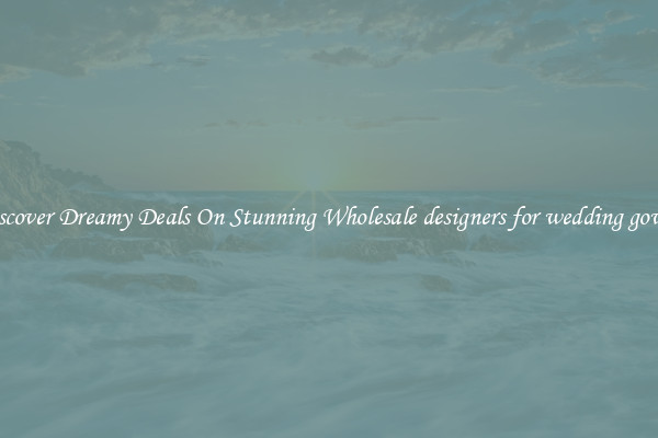 Discover Dreamy Deals On Stunning Wholesale designers for wedding gowns