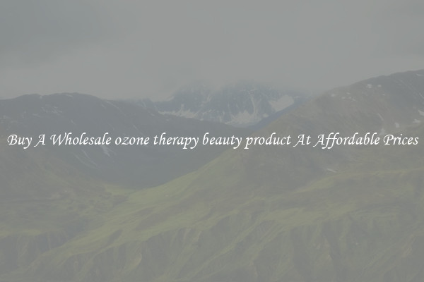 Buy A Wholesale ozone therapy beauty product At Affordable Prices
