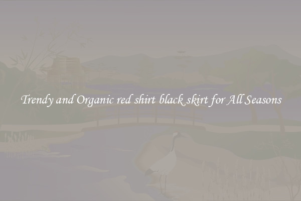Trendy and Organic red shirt black skirt for All Seasons