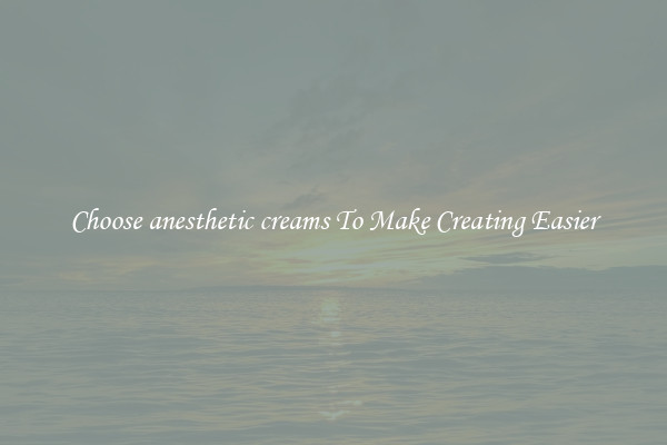 Choose anesthetic creams To Make Creating Easier