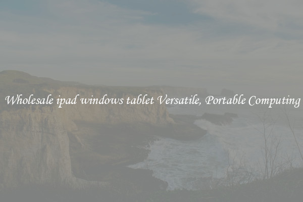 Wholesale ipad windows tablet Versatile, Portable Computing