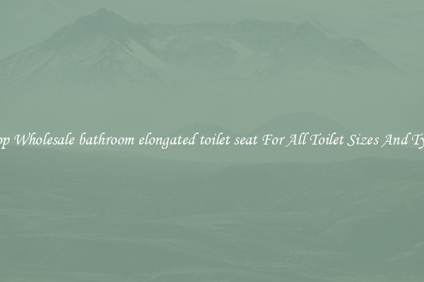 Shop Wholesale bathroom elongated toilet seat For All Toilet Sizes And Types