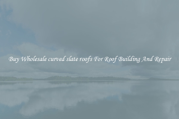Buy Wholesale curved slate roofs For Roof Building And Repair