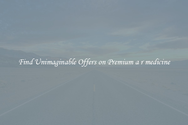 Find Unimaginable Offers on Premium a r medicine