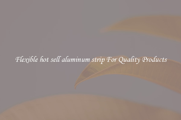 Flexible hot sell aluminum strip For Quality Products