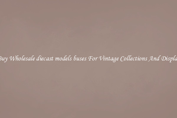 Buy Wholesale diecast models buses For Vintage Collections And Display
