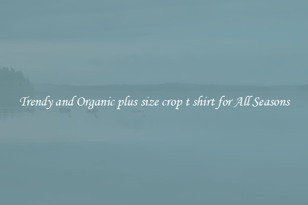 Trendy and Organic plus size crop t shirt for All Seasons