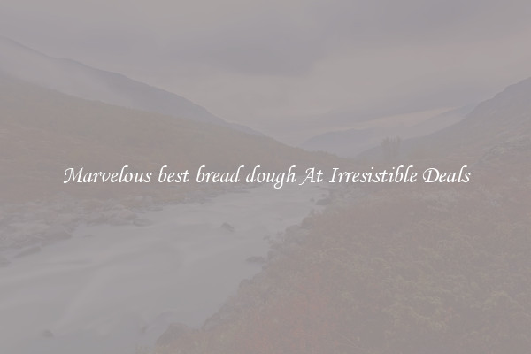 Marvelous best bread dough At Irresistible Deals
