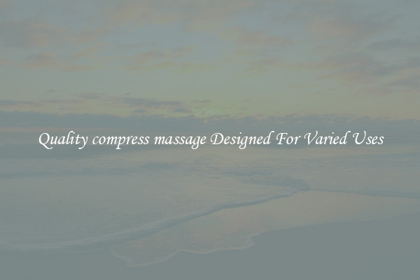 Quality compress massage Designed For Varied Uses