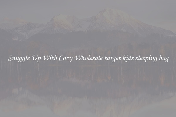 Snuggle Up With Cozy Wholesale target kids sleeping bag
