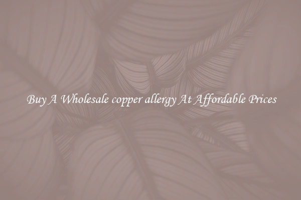 Buy A Wholesale copper allergy At Affordable Prices