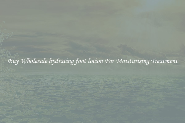 Buy Wholesale hydrating foot lotion For Moisturising Treatment