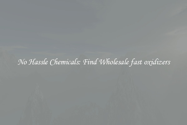 No Hassle Chemicals: Find Wholesale fast oxidizers