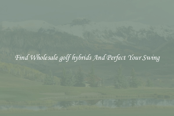 Find Wholesale golf hybrids And Perfect Your Swing