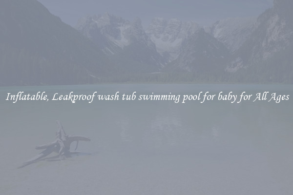 Inflatable, Leakproof wash tub swimming pool for baby for All Ages