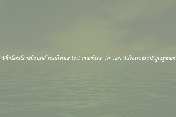Wholesale rebound resilience test machine To Test Electronic Equipment