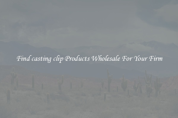 Find casting clip Products Wholesale For Your Firm