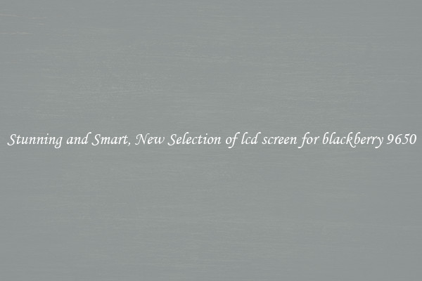 Stunning and Smart, New Selection of lcd screen for blackberry 9650