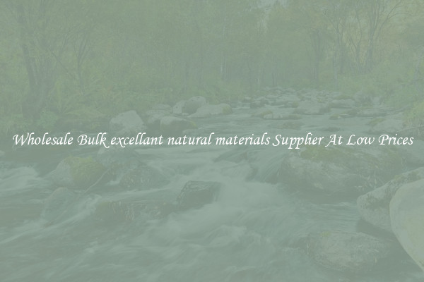 Wholesale Bulk excellant natural materials Supplier At Low Prices