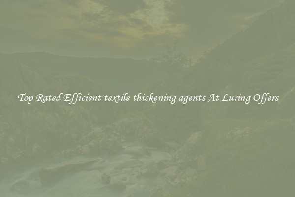 Top Rated Efficient textile thickening agents At Luring Offers