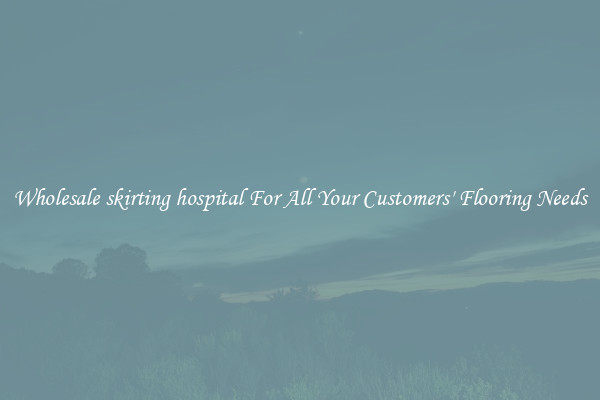 Wholesale skirting hospital For All Your Customers' Flooring Needs