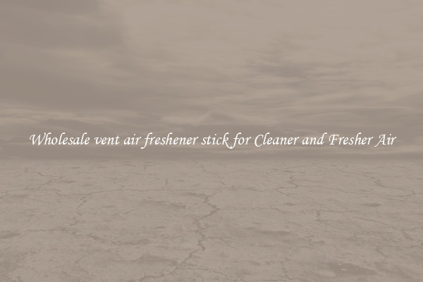 Wholesale vent air freshener stick for Cleaner and Fresher Air