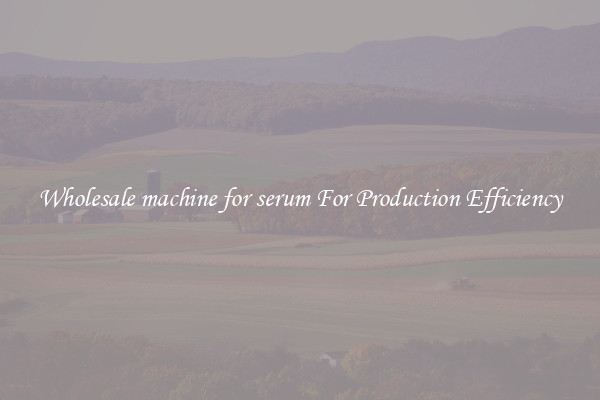 Wholesale machine for serum For Production Efficiency