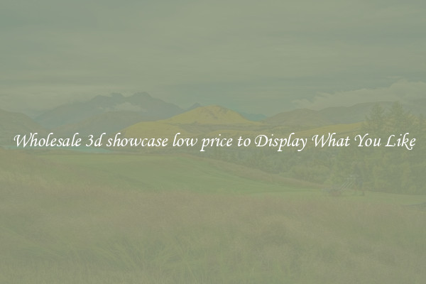 Wholesale 3d showcase low price to Display What You Like