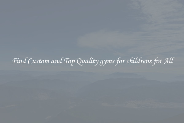 Find Custom and Top Quality gyms for childrens for All