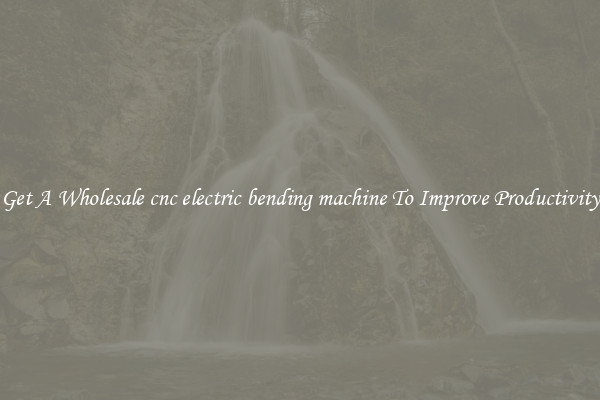 Get A Wholesale cnc electric bending machine To Improve Productivity