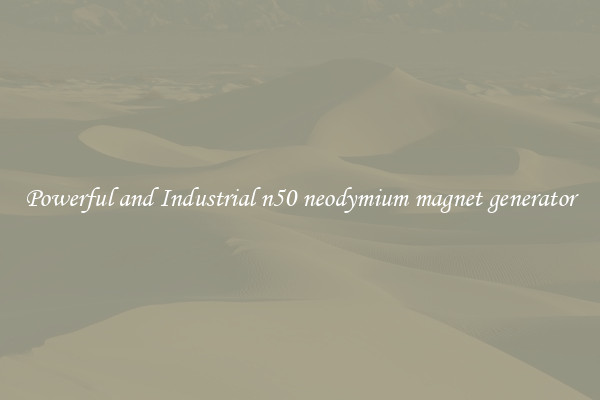 Powerful and Industrial n50 neodymium magnet generator