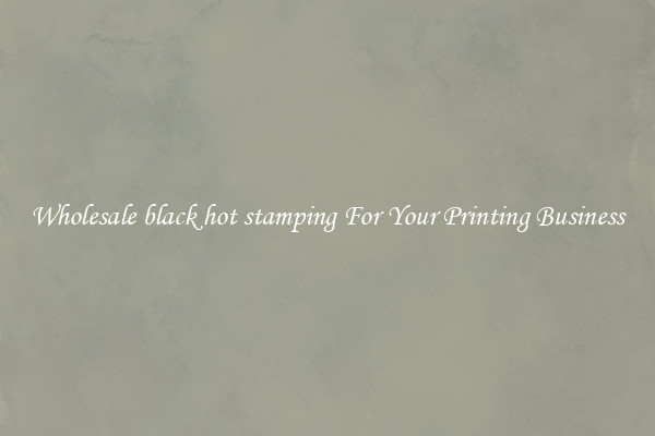 Wholesale black hot stamping For Your Printing Business