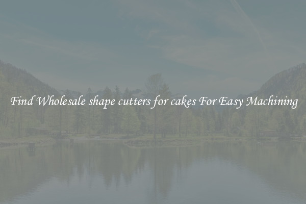 Find Wholesale shape cutters for cakes For Easy Machining