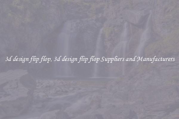 3d design flip flop, 3d design flip flop Suppliers and Manufacturers