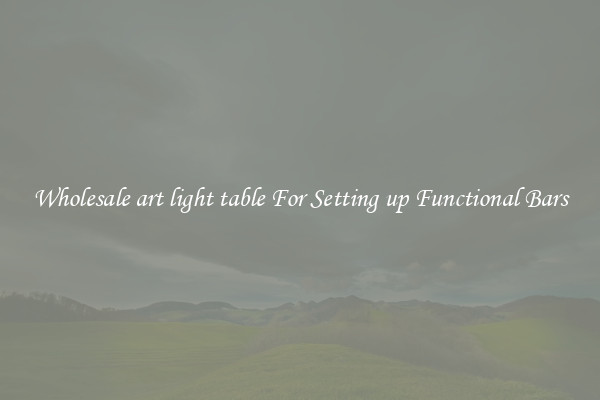 Wholesale art light table For Setting up Functional Bars