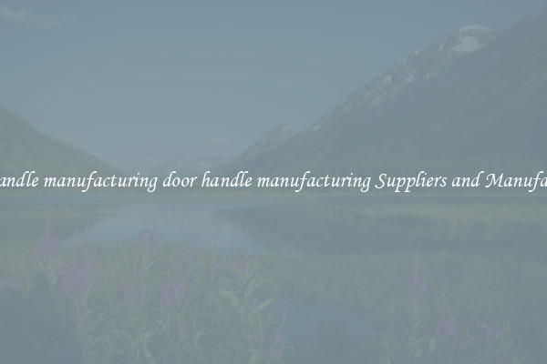 door handle manufacturing door handle manufacturing Suppliers and Manufacturers