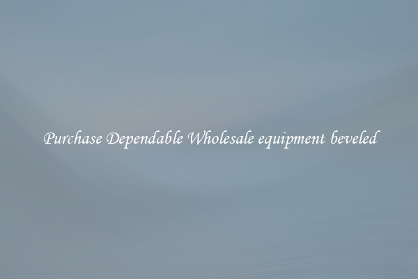 Purchase Dependable Wholesale equipment beveled