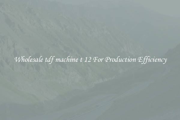 Wholesale tdf machine t 12 For Production Efficiency
