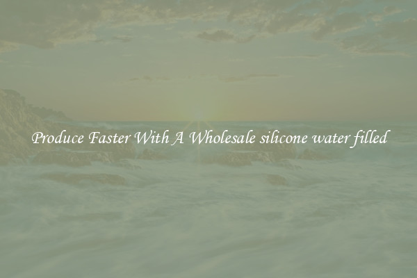 Produce Faster With A Wholesale silicone water filled