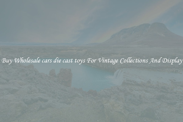 Buy Wholesale cars die cast toys For Vintage Collections And Display