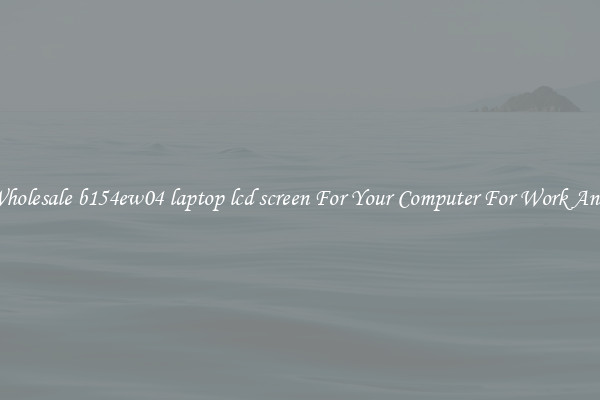 Crisp Wholesale b154ew04 laptop lcd screen For Your Computer For Work And Home